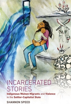 Incarcerated Stories: Indigenous Women Migrants and Violence in the Settler-Capitalist State - Book  of the Critical Indigeneities