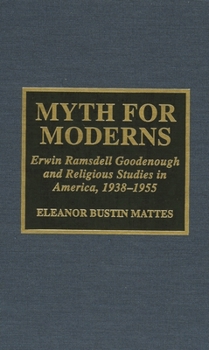 Hardcover Myth for Moderns: Erwin Ramsdell Goodenough and Religious Studies in America, 1938-1955 Book