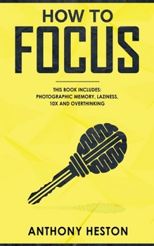 Paperback How to Focus: This Book Includes - Photographic Memory, Laziness, Overthinking and 10X Book