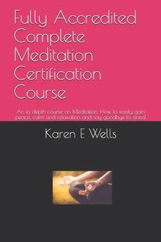 Paperback Fully Accredited Complete Meditation Certification Course: An in-depth course on Meditation. How to easily gain peace, calm and relaxation and say goo Book