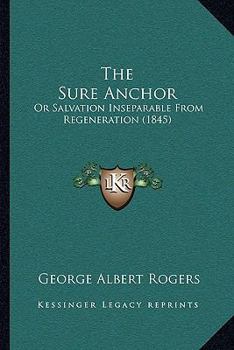 Paperback The Sure Anchor: Or Salvation Inseparable From Regeneration (1845) Book