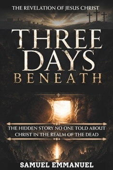Three Days Beneath: The Hidden Story No One Told About Christ in the Realm of the Dead