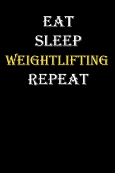 Eat,  Sleep,  Weightlifting , Repeat Journal: White Lined Notebook / Journal/ Dairy/ planner funny gift for every hobby meme lover, 120 Pages, 6x9, Soft Cover, Matte Finish
