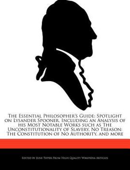 Paperback The Essential Philosopher's Guide: Spotlight on Lysander Spooner, Including an Analysis of His Most Notable Works Such as the Unconstitutionality of S Book