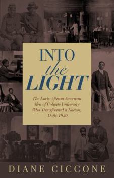 Paperback Into the Light: The Early African American Men of Colgate University Who Transformed a Nation, 1840 - 1930 Book