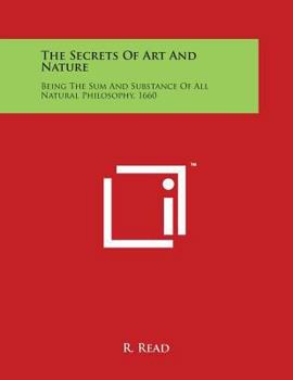 Paperback The Secrets Of Art And Nature: Being The Sum And Substance Of All Natural Philosophy, 1660 Book