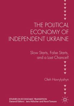 Hardcover The Political Economy of Independent Ukraine: Slow Starts, False Starts, and a Last Chance? Book