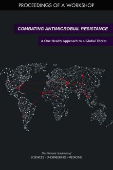 Combating Antimicrobial Resistance: A One Health Approach to a Global Threat: Proceedings of a Workshop