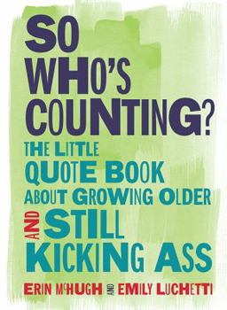Hardcover So Who's Counting?: The Little Quote Book about Growing Older and Still Kicking Ass Book