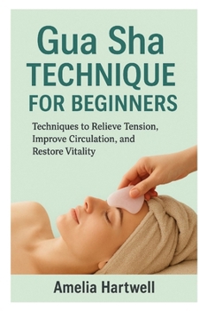 Paperback Gua Sha Technique for Beginners: Techniques to Relieve Tension, Improve Circulation, and Restore Vitality Book