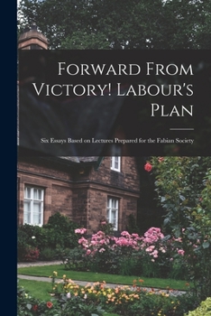 Paperback Forward From Victory! Labour's Plan: Six Essays Based on Lectures Prepared for the Fabian Society Book