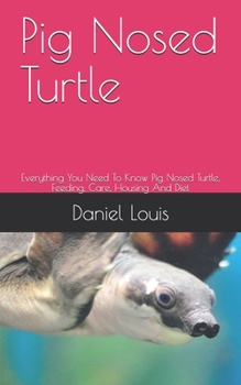 Paperback Pig Nosed Turtle: Everything You Need To Know Pig Nosed Turtle, Feeding, Care, Housing And Diet Book