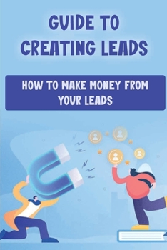 Paperback Guide To Creating Leads: How To Make Money From Your Leads: Recruiting Strategies For Hiring Great Employees Book