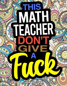 Paperback This Math Teacher Don't Give A Fuck Coloring Book: A Coloring Book For Mathematics Instructors Book
