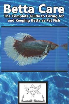 Paperback Betta Care: The Complete Guide to Caring for and Keeping Betta as Pet Fish Book