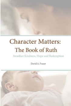 Character Matters: The Book of Ruth: Steadfast Kindness, Hope and Redemption