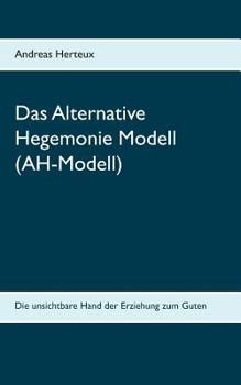 Paperback Das Alternative Hegemonie Modell (AH-Modell): Die unsichtbare Hand der Erziehung zum Guten [German] Book