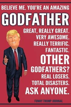 Paperback Funny Trump Journal - Believe Me. You're An Amazing Godfather Great, Really Great. Very Awesome. Fantastic. Other Godfathers? Total Disasters. Ask Any Book