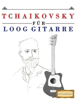 Tchaikovsky für Loog Gitarre: 10 Leichte Stücke für Loog Gitarre Anfänger Buch (German Edition)