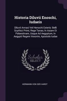 Historia Diluvii Enoschi, Iudaeis: Diluvii Annaci Vel Henochi Exteris: Belli Scythici Primi, Rege Tanao, In Asiam Et Palaestinam, Usque Ad Aegyptum, In Aegypti Regem Vexorim, Apostolo Iudae ......