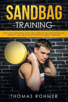 Paperback Sandbag Training: Build a Fit & Functional Body Using Workouts That Are Efficient and Effective-Includes Over 50 Different Sandbag Workouts! Book