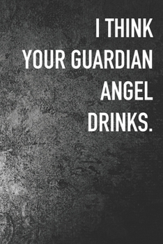 I Think My Guardian Angel Drinks.: Journal Composition Logbook and Lined Notebook Funny Sarcastic Snarky Gag Appreciation Gift For Coworker, Boss And Friends