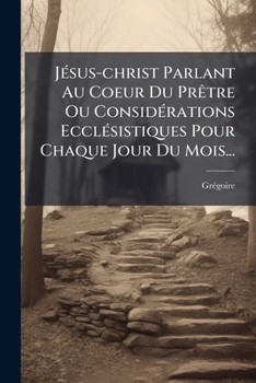 Paperback Jésus-christ Parlant Au Coeur Du Prêtre Ou Considérations Ecclésistiques Pour Chaque Jour Du Mois... [French] Book
