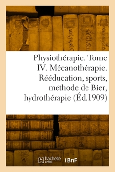 Paperback Physiothérapie. Tome IV. Mécanothérapie. Rééducation, sports, méthode de Bier, hydrothérapie [French] Book