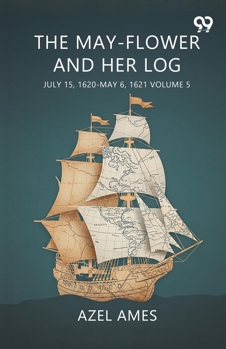 The May-Flower And Her Log July 15, 1620-May 6, 1621 Volume 5