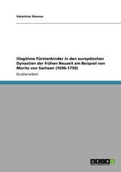 Paperback Illegitime Fürstenkinder in den europäischen Dynastien der frühen Neuzeit am Beispiel von Moritz von Sachsen (1696-1750) [German] Book