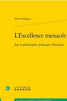 L'Excellence menacée: Sur la philosophie politique d'Aristote (Les Anciens Et les Modernes - Etudes de Philosophie)