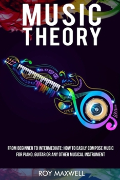 Paperback Music Theory: From Beginner to Intermediate: How to Easily Compose Music for Piano, Guitar or Any other Musical Instrument. Book