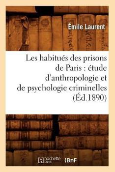 Paperback Les Habitués Des Prisons de Paris: Étude d'Anthropologie Et de Psychologie Criminelles (Éd.1890) [French] Book