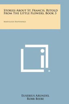 Stories about St. Francis, Retold from the Little Flowers, Book 3: Marvelous Happenings