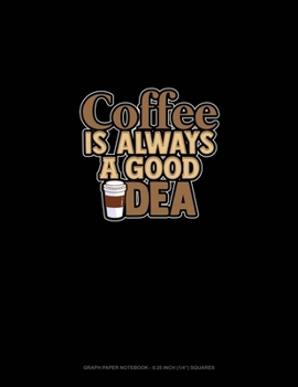 Coffee Is Always A Good Idea: Graph Paper Notebook - 0.25 Inch (1/4) Squares