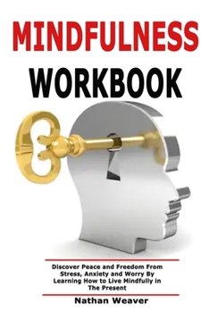 Paperback Mindfulness Workbook: Discover Peace and Freedom From Stress, Anxiety and Worry By Learning How to Live Mindfully in The Present Book