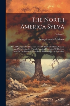 Paperback The North America Sylva: Or, A Description Of The Forest Trees Of The United States, Canada And Nova Scotia. To Which Is Added A Description Of Book