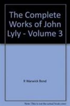 The Complete Works of John Lyly: The Plays Con't, Anti-martinist Work, Poems, Glossary And General Index