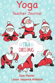 Yoga Teacher Journal Class Planner Lesson Sequence Notebook.: Yoga Teacher Planner Notebook.| Yoga Teacher Class Planner. |Idea Gift For Christmas, Birthday, Valentine’s Day.|Cute Santa Yoga cover.