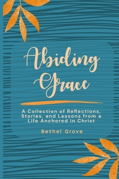 Abiding Grace: A Collection of Reflections, Stories, and Lessons from a Life Anchored in Christ