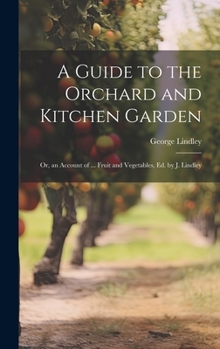 Hardcover A Guide to the Orchard and Kitchen Garden; Or, an Account of ... Fruit and Vegetables, Ed. by J. Lindley Book