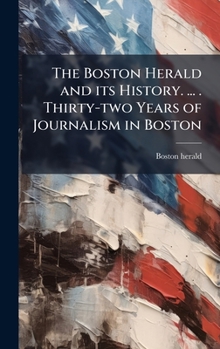Hardcover The Boston Herald and its History. ... . Thirty-two Years of Journalism in Boston Book