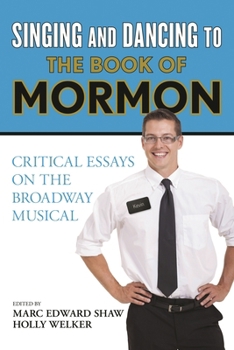 Singing and Dancing to The Book of Mormon: Critical Essays on the Broadway Musical