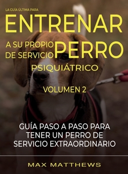 Hardcover La Guia Ultima Para Entrenar A Su Propio Perro De Servicio Psiquiatrico: Volumen 2 Guia Paso A Paso Para Tener Un Perro De Servicio Extraordinario [Spanish] Book