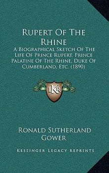 Paperback Rupert Of The Rhine: A Biographical Sketch Of The Life Of Prince Rupert, Prince Palatine Of The Rhine, Duke Of Cumberland, Etc. (1890) Book