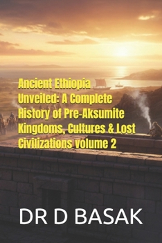 Ancient Ethiopia Unveiled: A Complete History of Pre-Aksumite Kingdoms, Cultures & Lost Civilizations volume 2 (The Complete World of Ancient Civilizations)