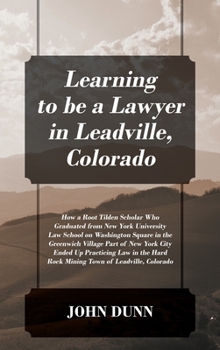 Hardcover Learning to be a Lawyer in Leadville, Colorado: How a Root Tilden Scholar Who Graduated from New York University Law School on Washington Square in th Book