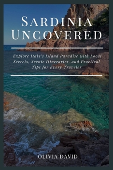 Sardinia Uncovered: Explore Italy’s Island Paradise with Local Secrets, Scenic Itineraries, and Practical Tips for Every Traveler