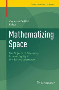 Mathematizing Space: The Objects of Geometry from Antiquity to the Early Modern Age