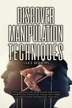 Paperback Discover Manipulation Techniques: How to Analyze People and Influence Them to Do Whatever You Want Using Manipulation Techniques and NLP Book